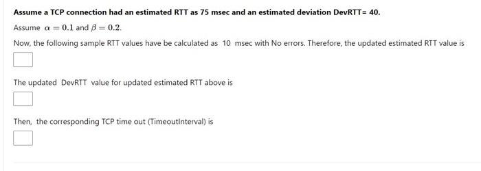 Assume A Tcp Connection Had An Estimated Rtt As 75 Msec And An Estimated Deviation Devrtt 40 Assume A 0 1 And 8 0 1
