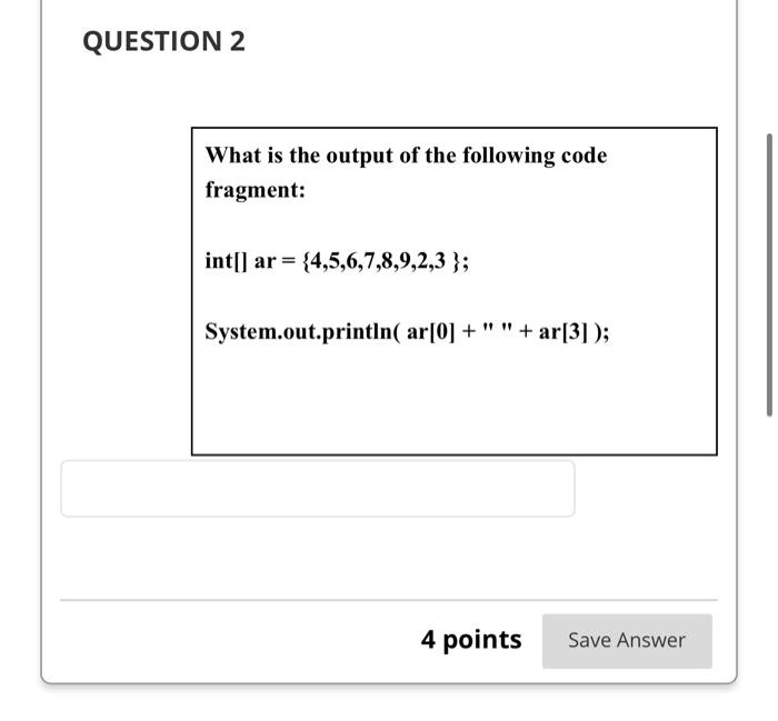 Question 2 What Is The Output Of The Following Code Fragment Int Ar 4 5 6 7 8 9 2 3 System Out Println Ar 0 1