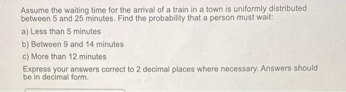 Assume The Waiting Time For The Arrival Of A Train In A Town Is Uniformly Distributed Between 5 And 25 Minutes Find The 1
