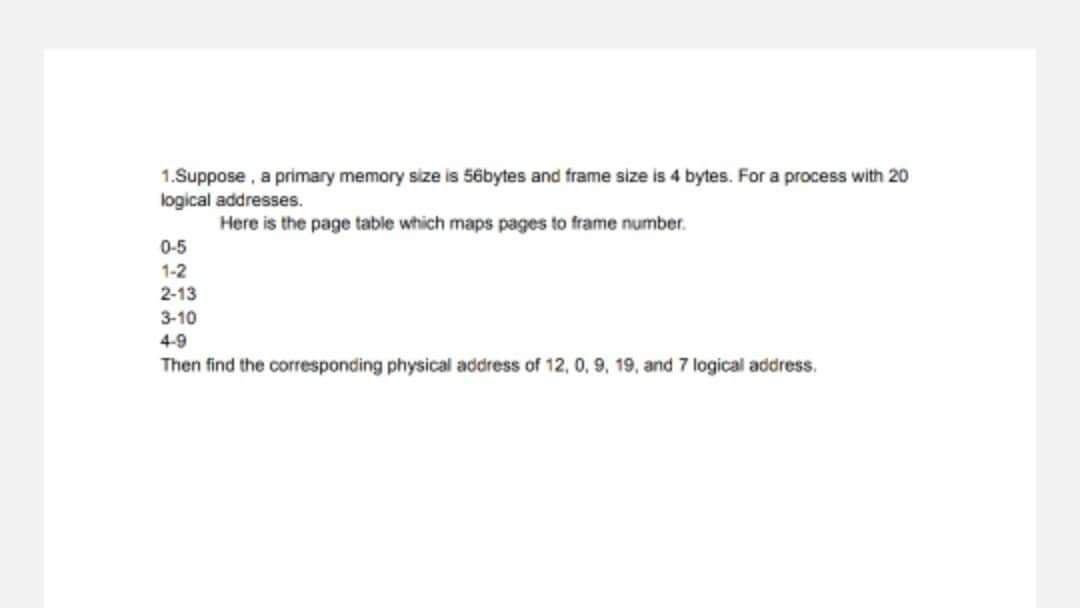 1 Suppose A Primary Memory Size Is Sebytes And Frame Size Is 4 Bytes For A Process With 20 Logical Addresses Here I 1