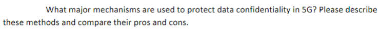 What Major Mechanisms Are Used To Protect Data Confidentiality In 5g Please Describe These Methods And Compare Their Pr 1