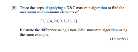 B Trace The Steps Of Applying A D C Max Min Algorithm To Find The Maximum And Minimum Elements Of 7 3 4 20 9 8 13 1