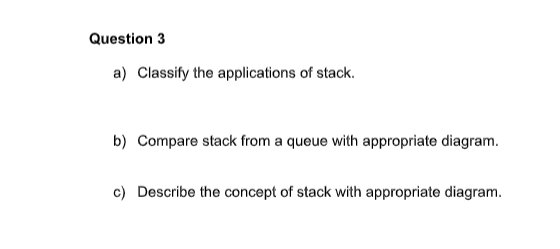 Question 3 A Classify The Applications Of Stack B Compare Stack From A Queue With Appropriate Diagram C Describe Th 1