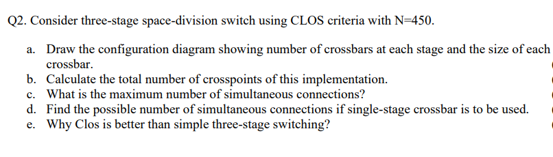 Q2 Consider Three Stage Space Division Switch Using Clos Criteria With N 450 A Draw The Configuration Diagram Showing 1