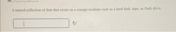 A Named Collection Of Data That Exists On A Storage Medium Such As A Hard Disk Tape Or Flash Drive I A 1