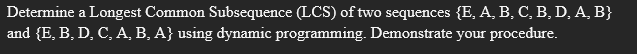Determine A Longest Common Subsequence Lcs Of Two Sequences E A B C B D A B And E B D C A B A Using Dyn 1