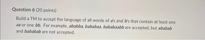 Question 6 20 Points Build A Tm To Accept The Language Of All Words Of A S And B S That Contain At Least One Aa Or One 1