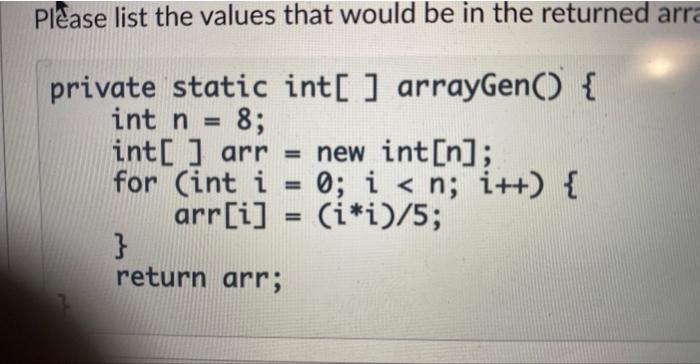 Please List The Values That Would Be In The Returned Arra Int N Private Static Int Arraygen 8 Int Arr New I 1