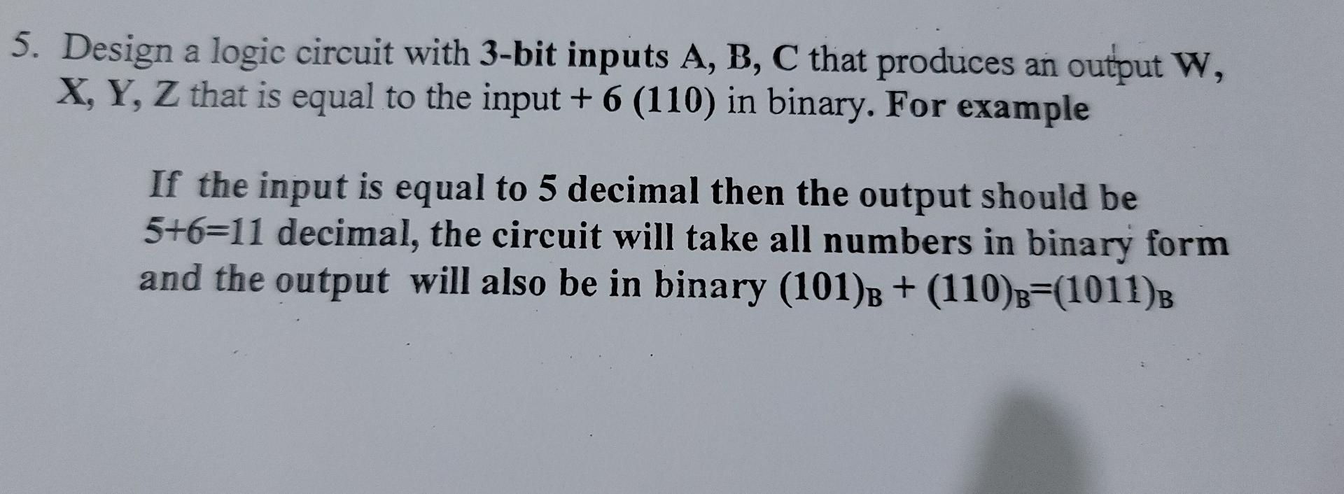 5 Design A Logic Circuit With 3 Bit Inputs A B C That Produces An Output W X Y Z That Is Equal To The Input 6 1 1