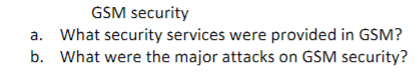 Gsm Security A What Security Services Were Provided In Gsm B What Were The Major Attacks On Gsm Security 1