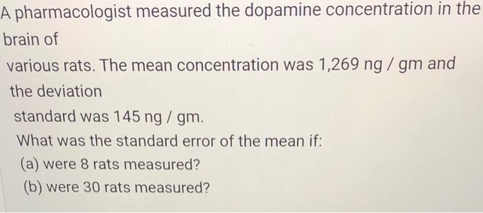 A Pharmacologist Measured The Dopamine Concentration In The Brain Of Various Rats The Mean Concentration Was 1 269 Ng G 1