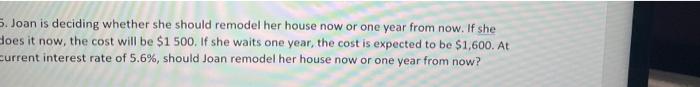 5 Joan Is Deciding Whether She Should Remodel Her House Now Or One Year From Now If She Does It Now The Cost Will Be 1
