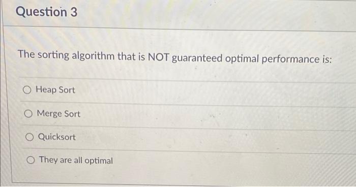 Question 3 The Sorting Algorithm That Is Not Guaranteed Optimal Performance Is O Heap Sort O Merge Sort O Quicksort The 1