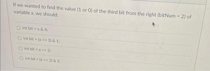 If We Wanted To Find The Value 1 Or 0 Of The Third Bit From The Right Bitnum 2 Of Variable X We Should O Int Bit 1