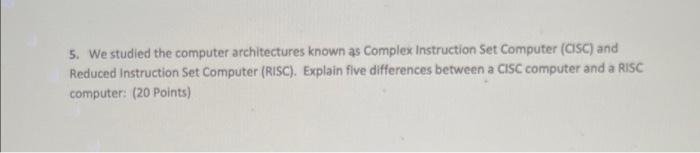 5 We Studied The Computer Architectures Known As Complex Instruction Set Computer Cisc And Reduced Instruction Set Co 1