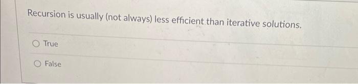 Recursion Is Usually Not Always Less Efficient Than Iterative Solutions True False 1