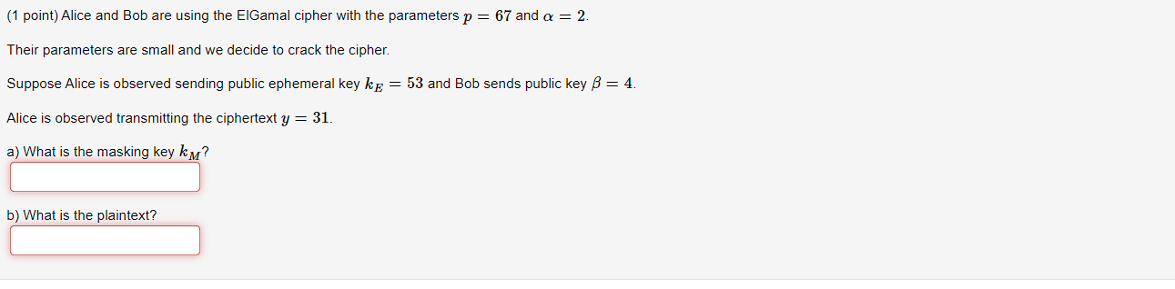 1 Point Alice And Bob Are Using The Elgamal Cipher With The Parameters P 67 And A 2 Their Parameters Are Small And 1