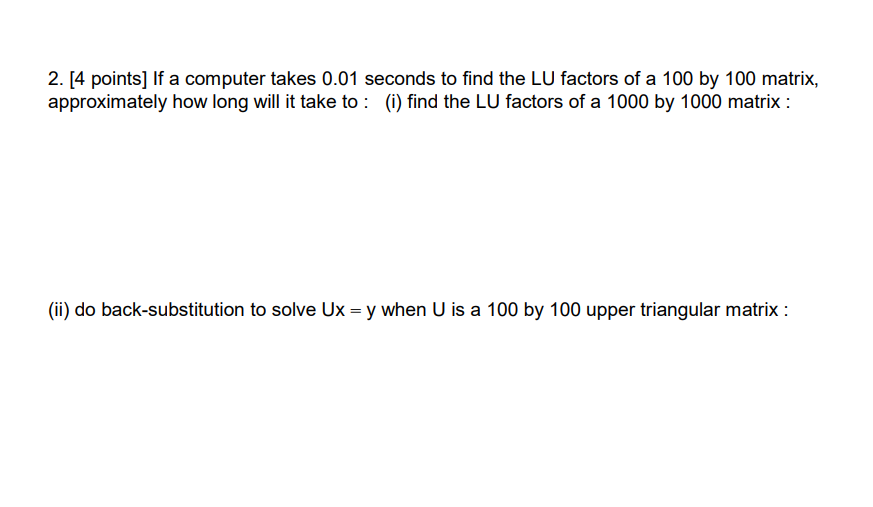 2 4 Points If A Computer Takes 0 01 Seconds To Find The Lu Factors Of A 100 By 100 Matrix Approximately How Long Wil 1