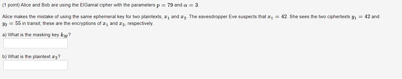 1 Point Alice And Bob Are Using The Elgamal Cipher With The Parameters P 79 And A 3 Alice Makes The Mistake Of Usi 1