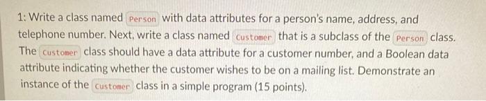 1 Write A Class Named Person With Data Attributes For A Person S Name Address And Telephone Number Next Write A Cla 1