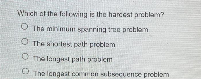 Which Of The Following Is The Hardest Problem O The Minimum Spanning Tree Problem O The Shortest Path Problem O The Lon 1