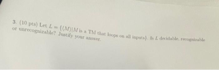 3 10 Pts Let L Mm Is A Tm That Loops On All Inputs Is I Decidable Recognizable Or Unrecognizable Justify You 1