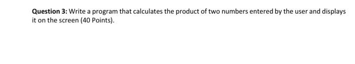 Question 3 Write A Program That Calculates The Product Of Two Numbers Entered By The User And Displays It On The Screen 1