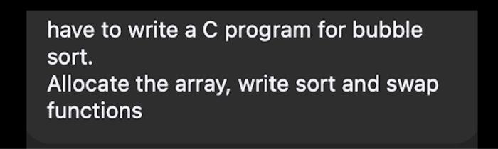Have To Write A C Program For Bubble Sort Allocate The Array Write Sort And Swap Functions Yuou Must Write Swap Usin 1