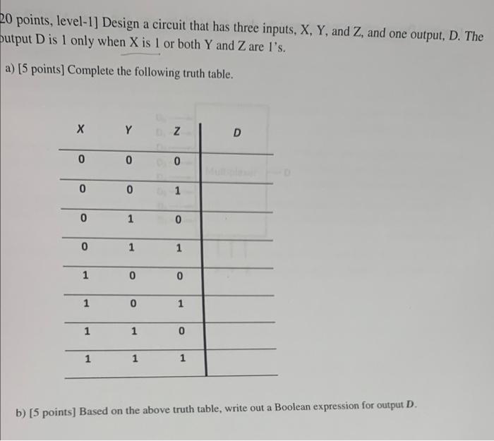 20 Points Level 1 Design A Circuit That Has Three Inputs X Y And Z And One Output D The Butput Dis 1 Only When X 1