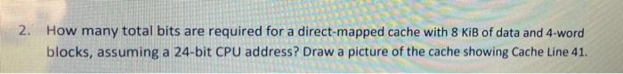 A 2 How Many Total Bits Are Required For A Direct Mapped Cache With 8 Kib Of Data And 4 Word Blocks Assuming A 24 Bit 1