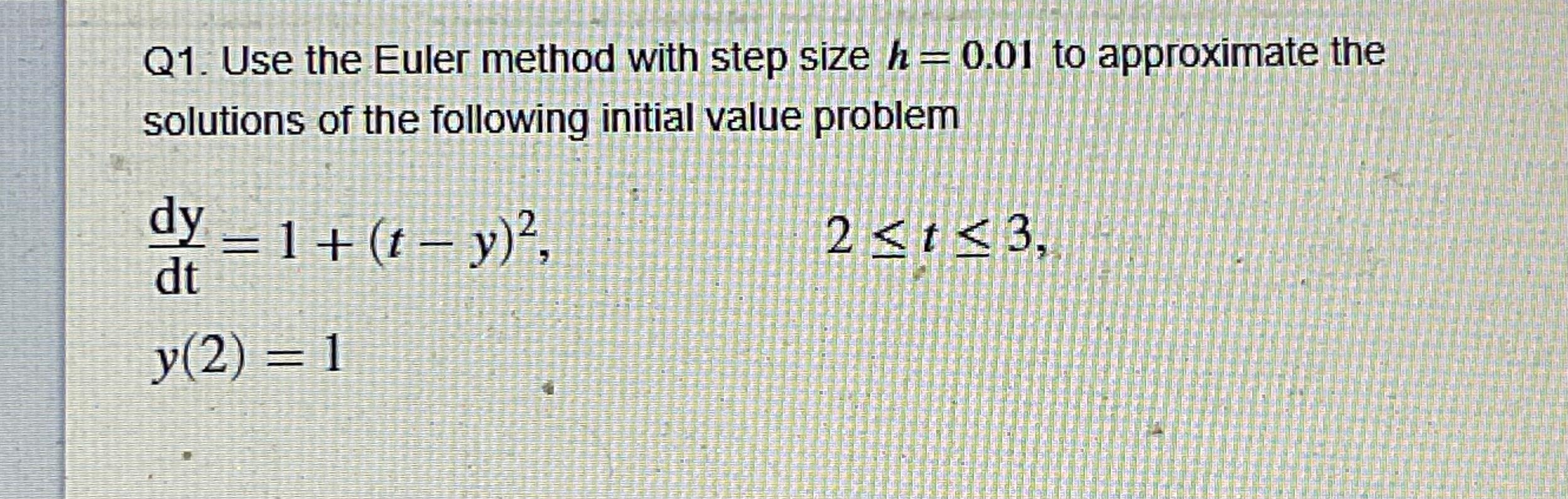 Q1 Use The Euler Method With Step Size H 0 01 To Approximate The Solutions Of The Following Initial Value Problem Dy 1