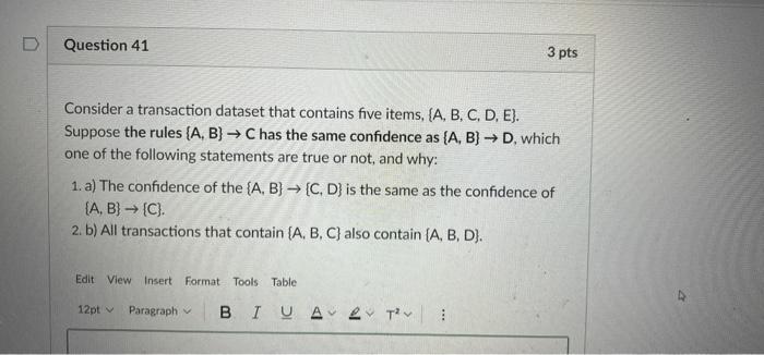 D Question 41 3 Pts Consider A Transaction Dataset That Contains Five Items A B C D E Suppose The Rules A B 1
