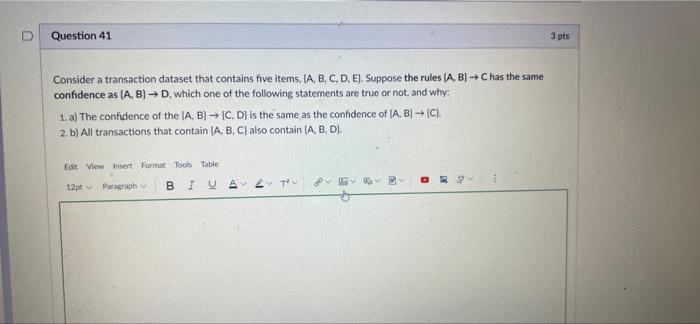 Question 41 3 Pts Consider A Transaction Dataset That Contains Five Items A B C D E Suppose The Rules A B C 1