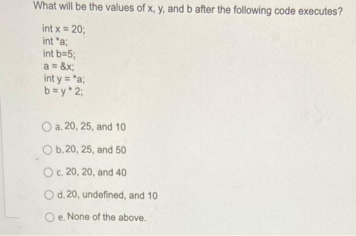 What Will Be The Values Of X Y And B After The Following Code Executes Int X 20 Inta Int B 5 A X Int Y A 1