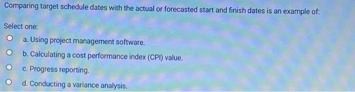 Comparing Target Schedule Dates With The Actual Or Forecasted Start And Finish Dates Is An Example Of Select One O A 1