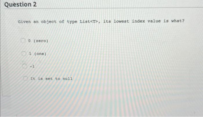 Question 2 Given An Object Of Type List T Its Lowest Index Value Is What 0 Zero 1 One 1 It 3 5 Set To Null 1