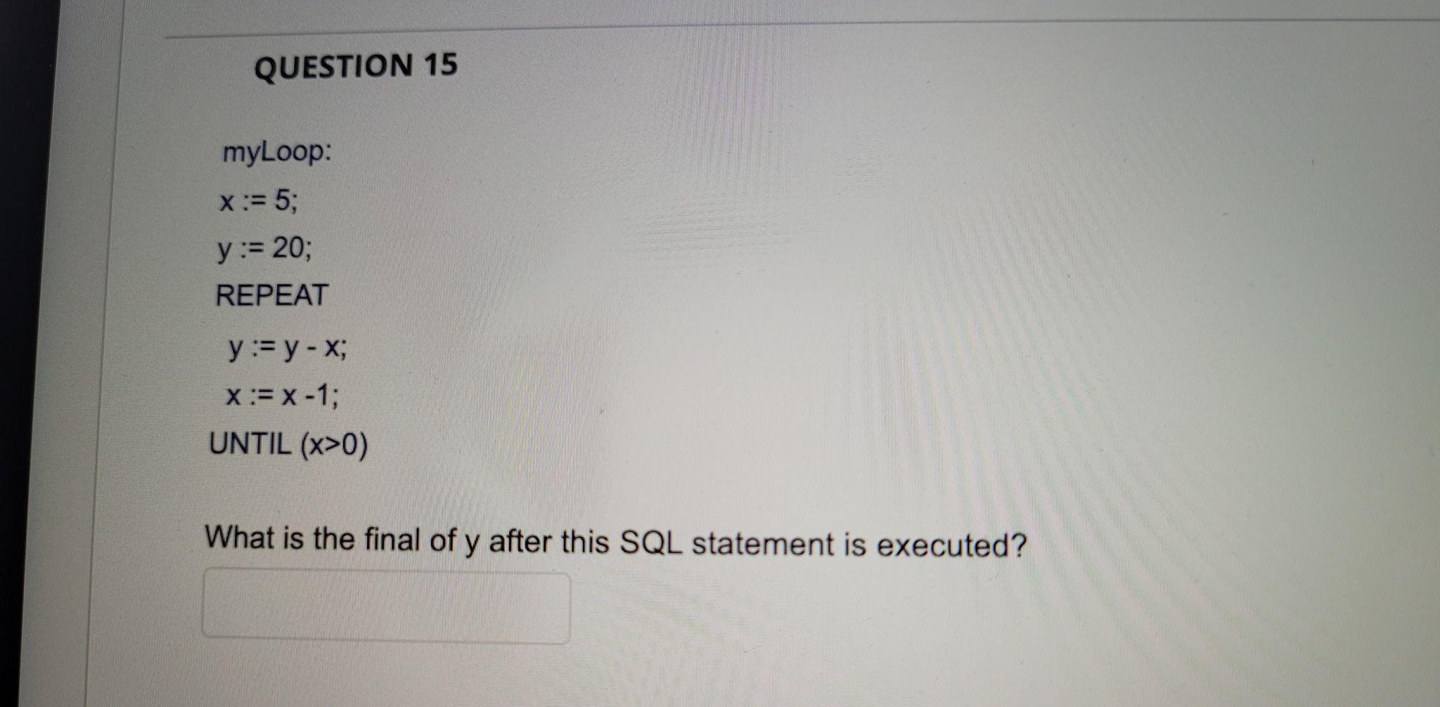 Question 15 Myloop X 5 Y 20 Repeat Y Y X X X 1 Until X 0 What Is The Final Of Y After This Sql State 1