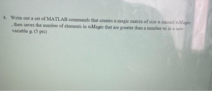 4 Write Out A Set Of Matlab Commands That Creates A Magic Matrix Of Size N Named N Magic Then Saves The Number Of Eleme 1