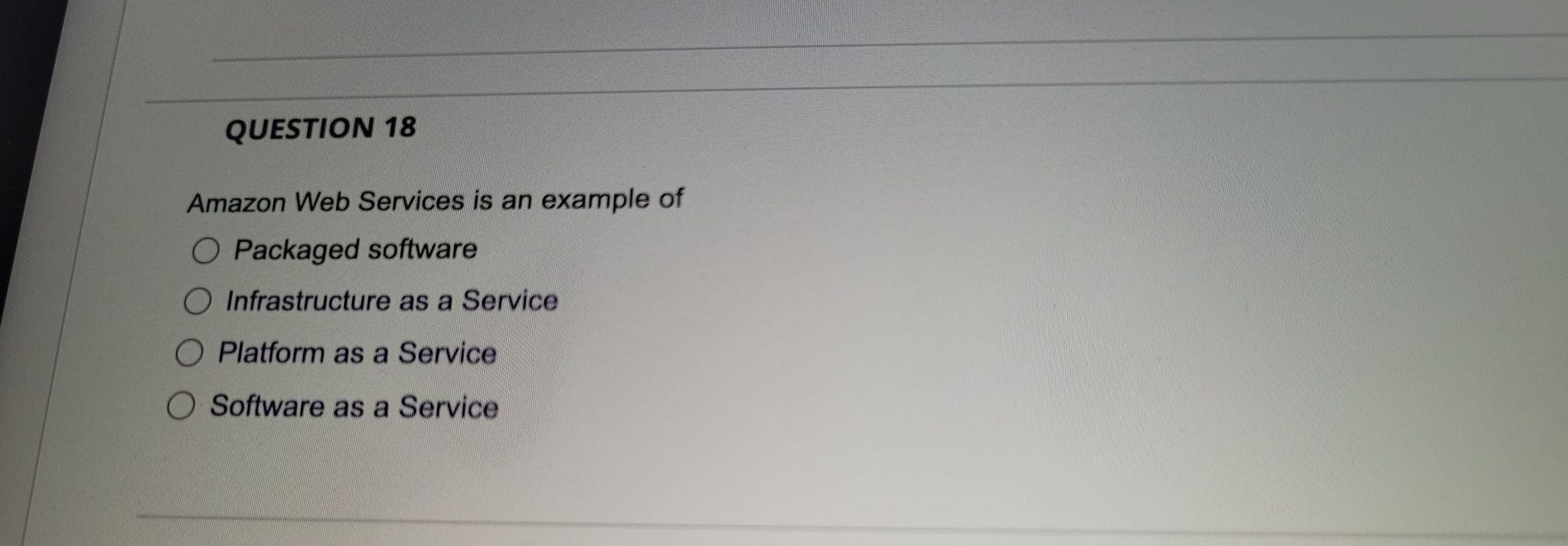 Question 18 Amazon Web Services Is An Example Of O Packaged Software Infrastructure As A Service O Platform As A Service 1