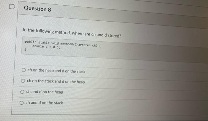 Question 8 In The Following Method Where Are Ch And D Stored Public Static Void Methodb Character Ch Double D 0 5 1