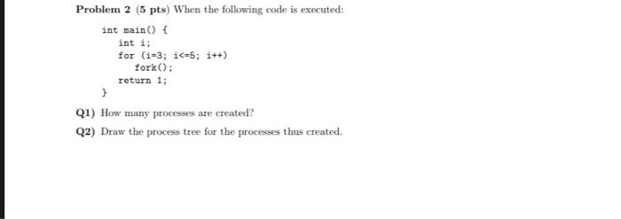Problem 2 5 Pts When The Following Code Is Executed Int Main Int I For I 3 I 5 I Fork Return 1 Q1 1