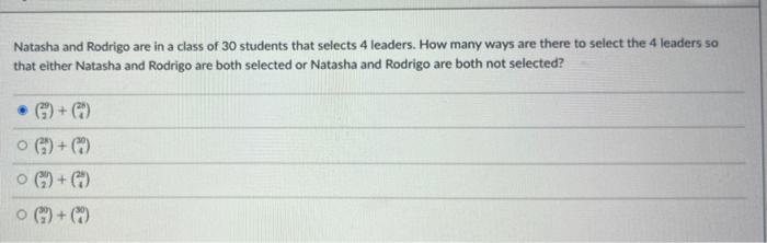 Natasha And Rodrigo Are In A Class Of 30 Students That Selects 4 Leaders How Many Ways Are There To Select The 4 Leader 1
