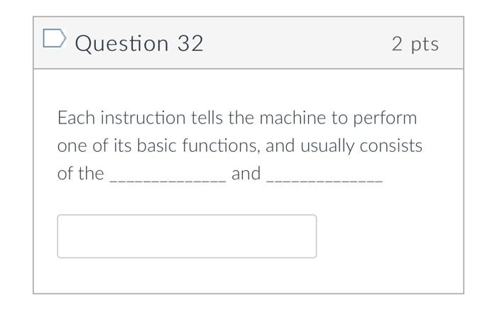 Question 32 2 Pts Each Instruction Tells The Machine To Perform One Of Its Basic Functions And Usually Consists Of The 1