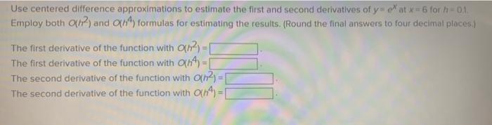 Use Centered Difference Approximations To Estimate The First And Second Derivatives Of Yewat X 6 For H 01 Employ Both 1