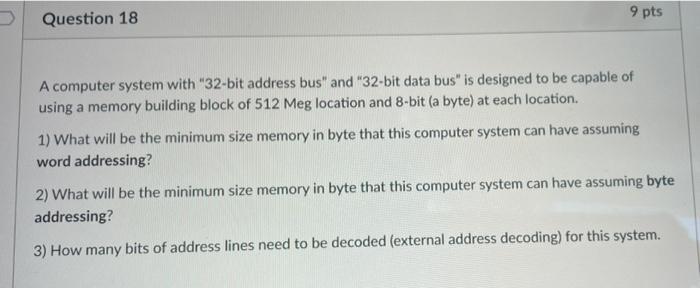 Question 18 9 Pts A Computer System With 32 Bit Address Bus And 32 Bit Data Bus Is Designed To Be Capable Of Using A 1