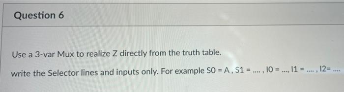 Question 6 Use A 3 Var Mux To Realize Z Directly From The Truth Table Write The Selector Lines And Inputs Only For Exa 1
