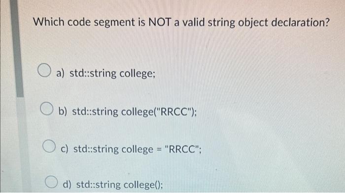 Which Code Segment Is Not A Valid String Object Declaration A Std String College O B Std String College Rrcc C 1