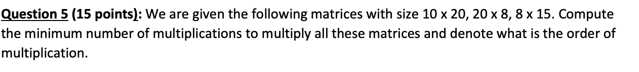 Question 5 15 Points We Are Given The Following Matrices With Size 10 X 20 20 X 8 8 X 15 Compute The Minimum Numbe 1