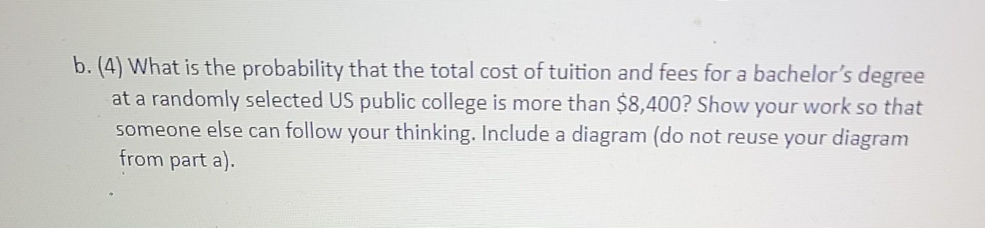 B 4 What Is The Probability That The Total Cost Of Tuition And Fees For A Bachelor S Degree At A Randomly Selected Us 1
