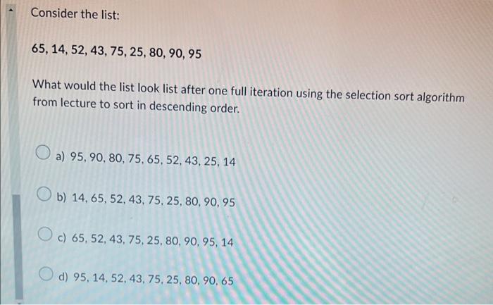 Consider The List 65 14 52 43 75 25 80 90 95 What Would The List Look List After One Full Iteration Using The S 1